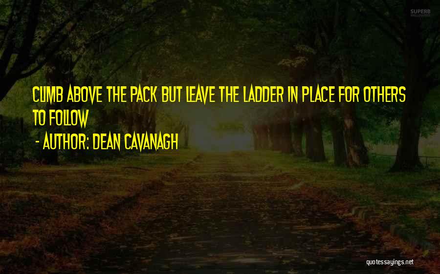 Dean Cavanagh Quotes: Climb Above The Pack But Leave The Ladder In Place For Others To Follow