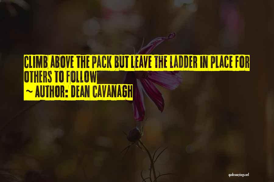 Dean Cavanagh Quotes: Climb Above The Pack But Leave The Ladder In Place For Others To Follow