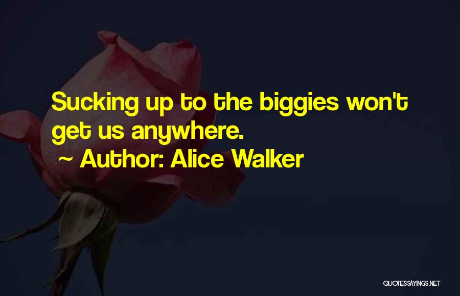 Alice Walker Quotes: Sucking Up To The Biggies Won't Get Us Anywhere.