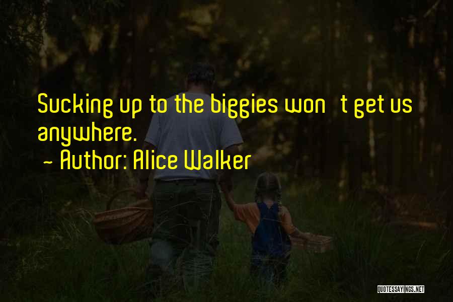 Alice Walker Quotes: Sucking Up To The Biggies Won't Get Us Anywhere.