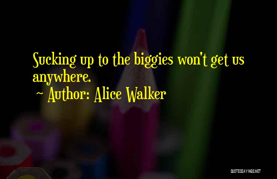 Alice Walker Quotes: Sucking Up To The Biggies Won't Get Us Anywhere.