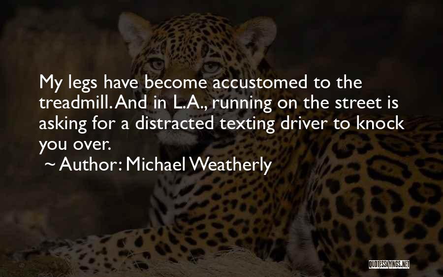 Michael Weatherly Quotes: My Legs Have Become Accustomed To The Treadmill. And In L.a., Running On The Street Is Asking For A Distracted