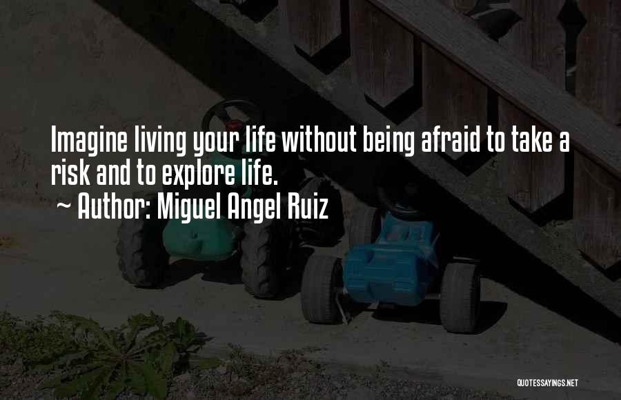 Miguel Angel Ruiz Quotes: Imagine Living Your Life Without Being Afraid To Take A Risk And To Explore Life.