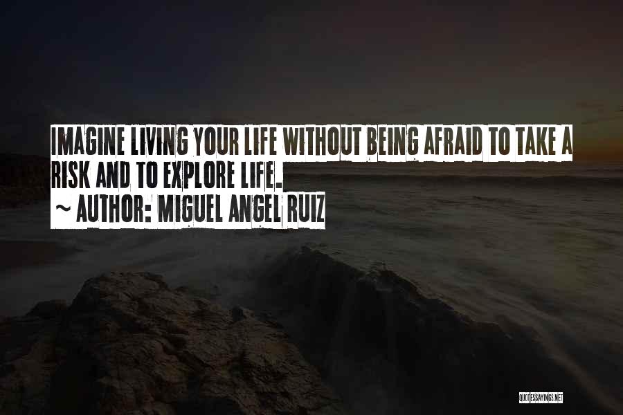 Miguel Angel Ruiz Quotes: Imagine Living Your Life Without Being Afraid To Take A Risk And To Explore Life.