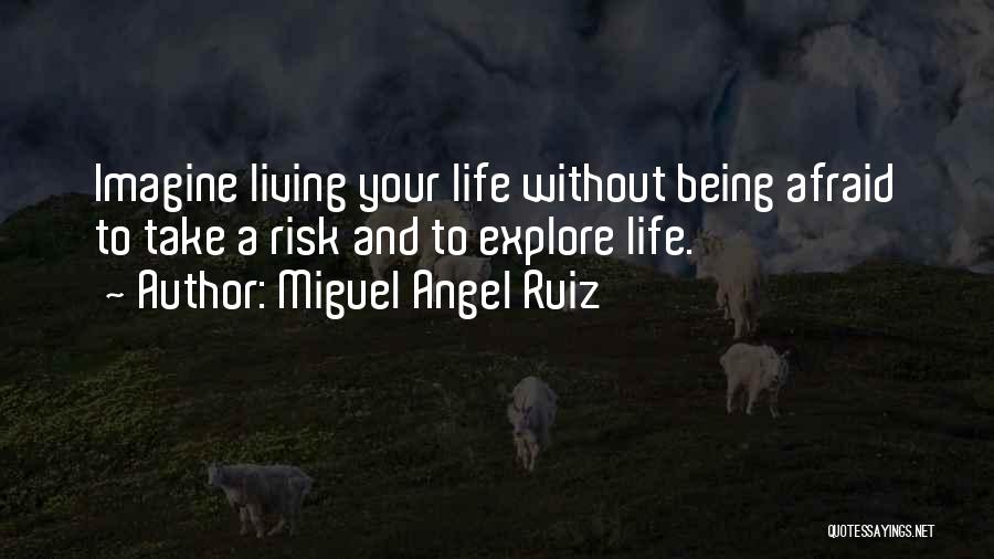 Miguel Angel Ruiz Quotes: Imagine Living Your Life Without Being Afraid To Take A Risk And To Explore Life.