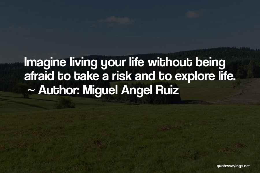 Miguel Angel Ruiz Quotes: Imagine Living Your Life Without Being Afraid To Take A Risk And To Explore Life.
