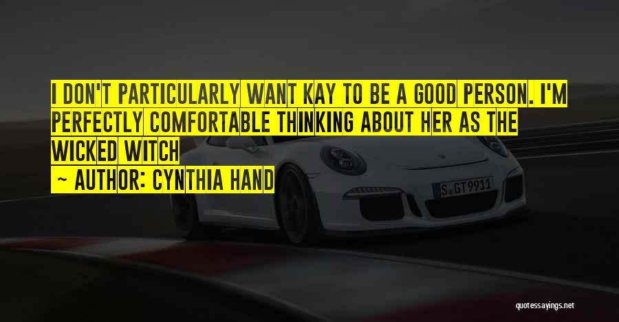 Cynthia Hand Quotes: I Don't Particularly Want Kay To Be A Good Person. I'm Perfectly Comfortable Thinking About Her As The Wicked Witch