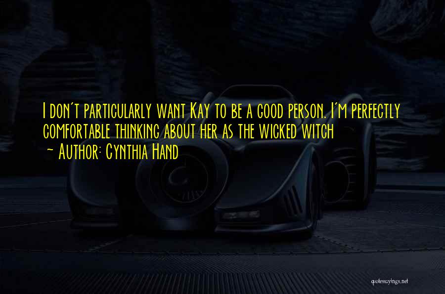 Cynthia Hand Quotes: I Don't Particularly Want Kay To Be A Good Person. I'm Perfectly Comfortable Thinking About Her As The Wicked Witch