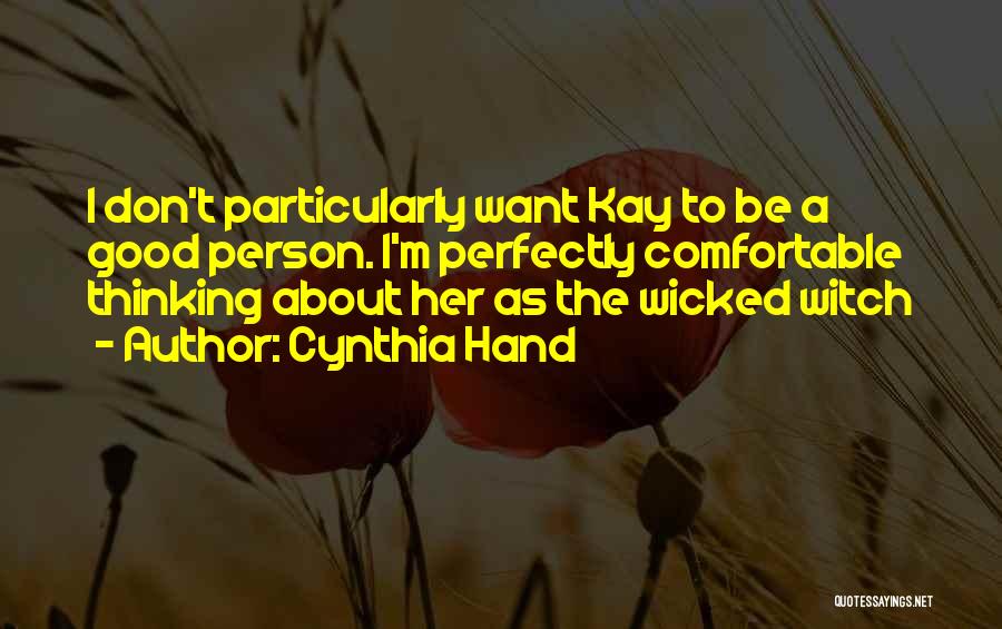 Cynthia Hand Quotes: I Don't Particularly Want Kay To Be A Good Person. I'm Perfectly Comfortable Thinking About Her As The Wicked Witch