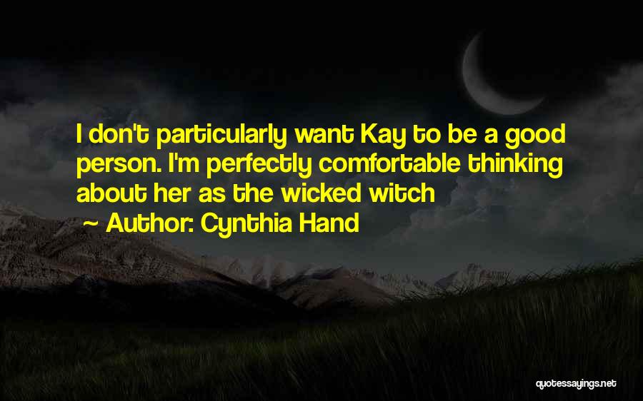 Cynthia Hand Quotes: I Don't Particularly Want Kay To Be A Good Person. I'm Perfectly Comfortable Thinking About Her As The Wicked Witch