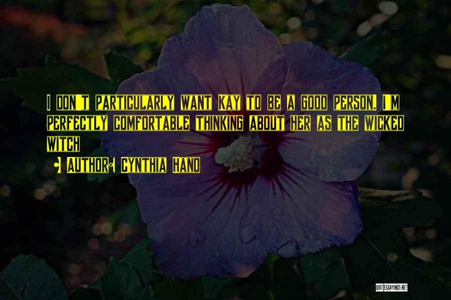 Cynthia Hand Quotes: I Don't Particularly Want Kay To Be A Good Person. I'm Perfectly Comfortable Thinking About Her As The Wicked Witch