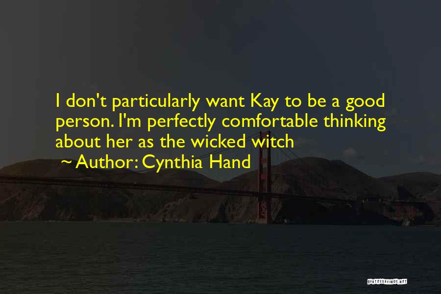 Cynthia Hand Quotes: I Don't Particularly Want Kay To Be A Good Person. I'm Perfectly Comfortable Thinking About Her As The Wicked Witch