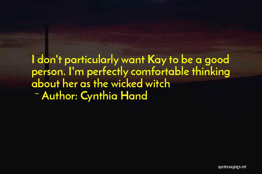 Cynthia Hand Quotes: I Don't Particularly Want Kay To Be A Good Person. I'm Perfectly Comfortable Thinking About Her As The Wicked Witch