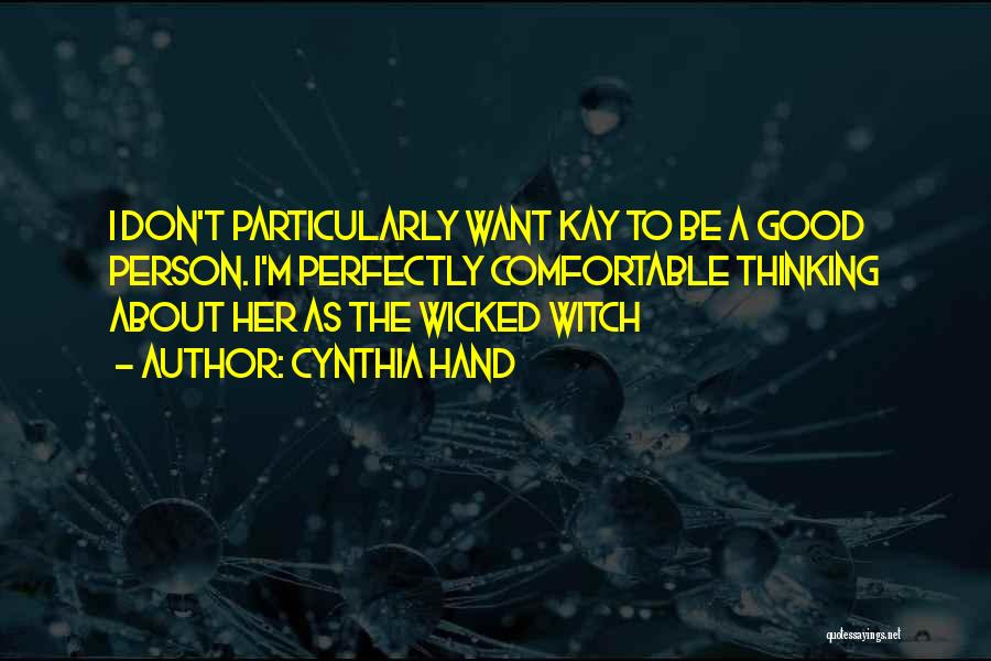 Cynthia Hand Quotes: I Don't Particularly Want Kay To Be A Good Person. I'm Perfectly Comfortable Thinking About Her As The Wicked Witch