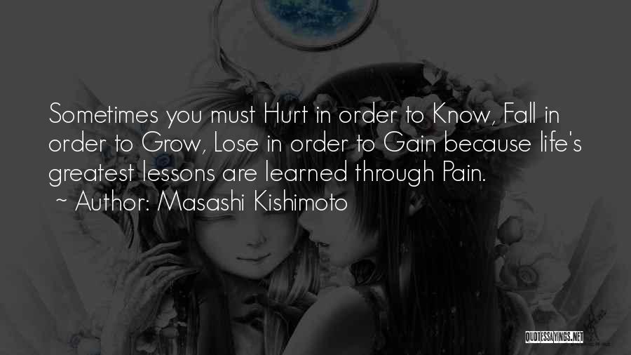 Masashi Kishimoto Quotes: Sometimes You Must Hurt In Order To Know, Fall In Order To Grow, Lose In Order To Gain Because Life's
