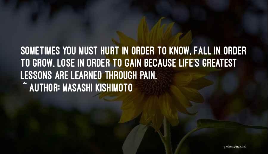 Masashi Kishimoto Quotes: Sometimes You Must Hurt In Order To Know, Fall In Order To Grow, Lose In Order To Gain Because Life's