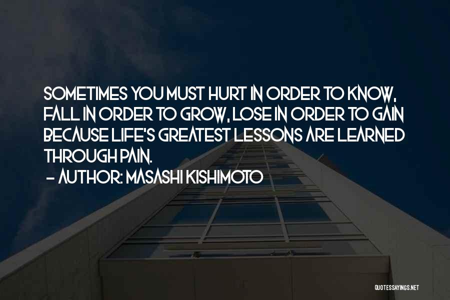 Masashi Kishimoto Quotes: Sometimes You Must Hurt In Order To Know, Fall In Order To Grow, Lose In Order To Gain Because Life's
