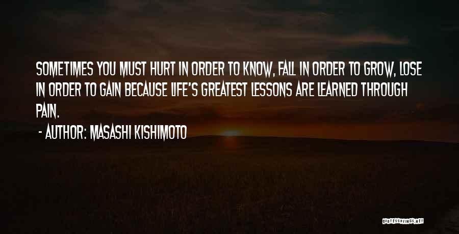 Masashi Kishimoto Quotes: Sometimes You Must Hurt In Order To Know, Fall In Order To Grow, Lose In Order To Gain Because Life's