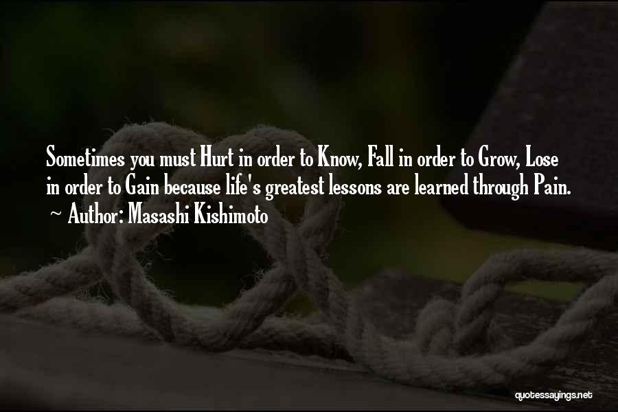 Masashi Kishimoto Quotes: Sometimes You Must Hurt In Order To Know, Fall In Order To Grow, Lose In Order To Gain Because Life's