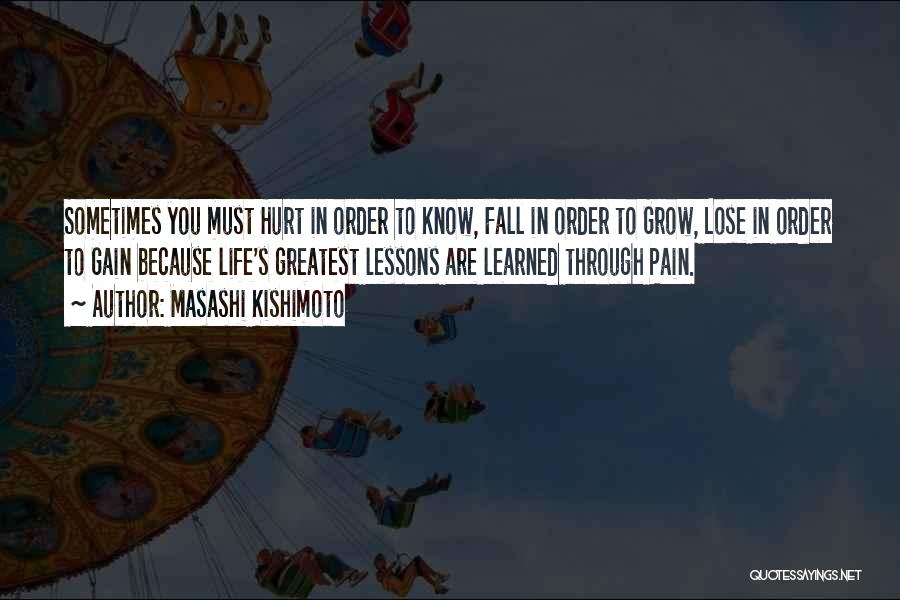 Masashi Kishimoto Quotes: Sometimes You Must Hurt In Order To Know, Fall In Order To Grow, Lose In Order To Gain Because Life's