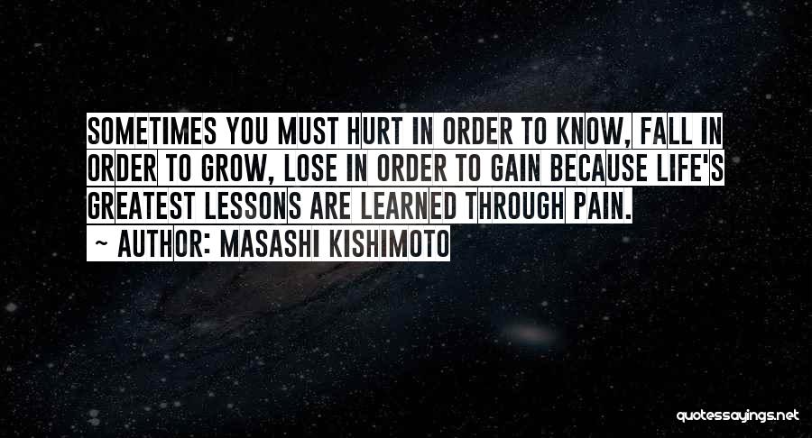 Masashi Kishimoto Quotes: Sometimes You Must Hurt In Order To Know, Fall In Order To Grow, Lose In Order To Gain Because Life's