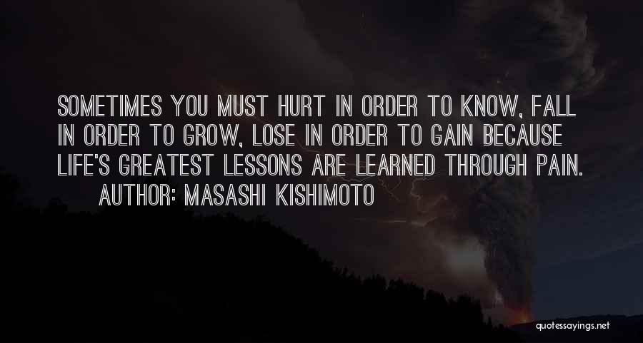 Masashi Kishimoto Quotes: Sometimes You Must Hurt In Order To Know, Fall In Order To Grow, Lose In Order To Gain Because Life's