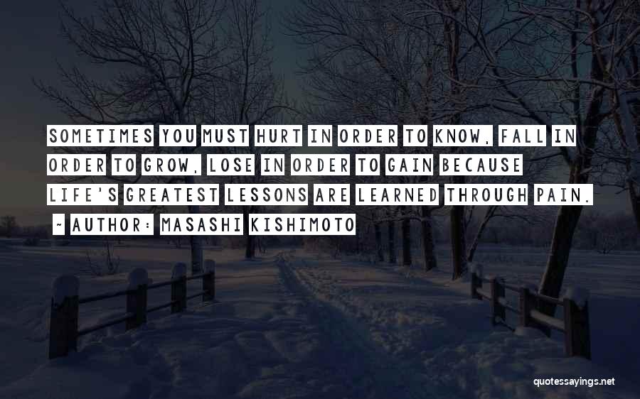 Masashi Kishimoto Quotes: Sometimes You Must Hurt In Order To Know, Fall In Order To Grow, Lose In Order To Gain Because Life's
