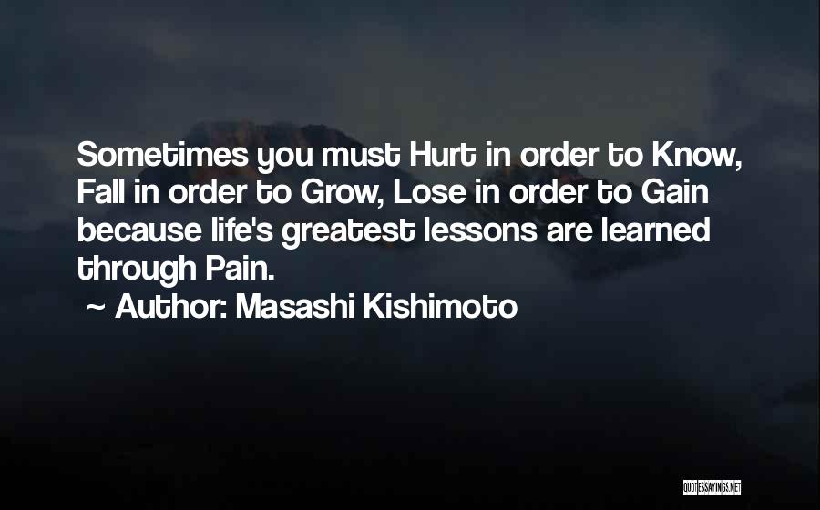 Masashi Kishimoto Quotes: Sometimes You Must Hurt In Order To Know, Fall In Order To Grow, Lose In Order To Gain Because Life's