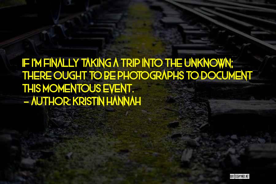 Kristin Hannah Quotes: If I'm Finally Taking A Trip Into The Unknown; There Ought To Be Photographs To Document This Momentous Event.