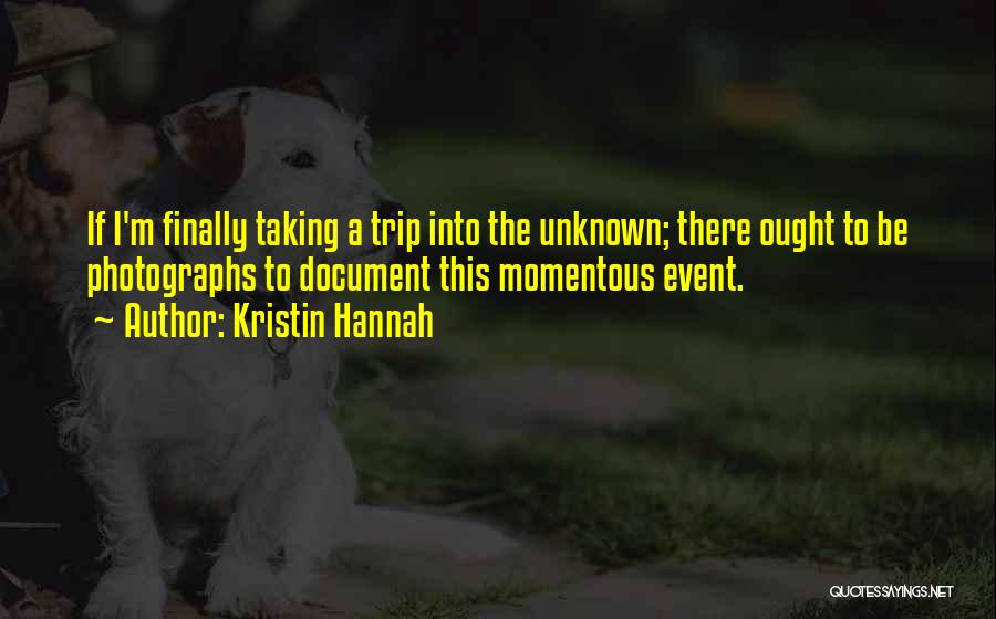 Kristin Hannah Quotes: If I'm Finally Taking A Trip Into The Unknown; There Ought To Be Photographs To Document This Momentous Event.