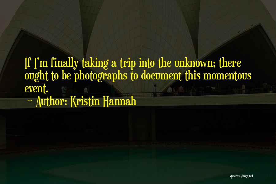 Kristin Hannah Quotes: If I'm Finally Taking A Trip Into The Unknown; There Ought To Be Photographs To Document This Momentous Event.