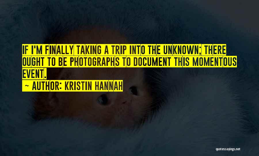 Kristin Hannah Quotes: If I'm Finally Taking A Trip Into The Unknown; There Ought To Be Photographs To Document This Momentous Event.