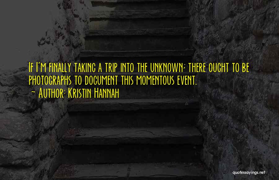 Kristin Hannah Quotes: If I'm Finally Taking A Trip Into The Unknown; There Ought To Be Photographs To Document This Momentous Event.