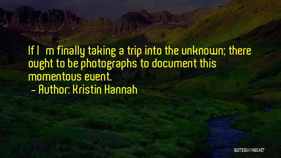 Kristin Hannah Quotes: If I'm Finally Taking A Trip Into The Unknown; There Ought To Be Photographs To Document This Momentous Event.