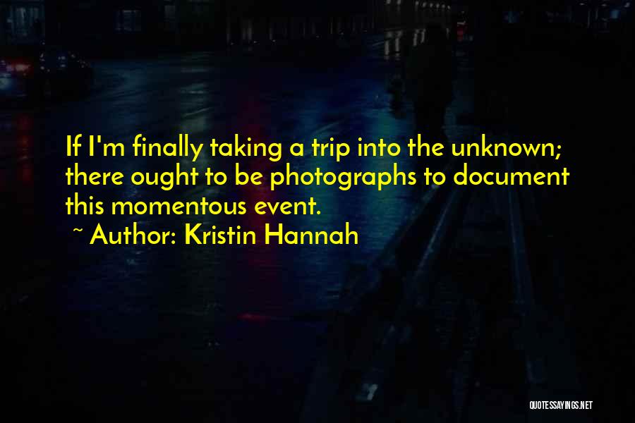 Kristin Hannah Quotes: If I'm Finally Taking A Trip Into The Unknown; There Ought To Be Photographs To Document This Momentous Event.