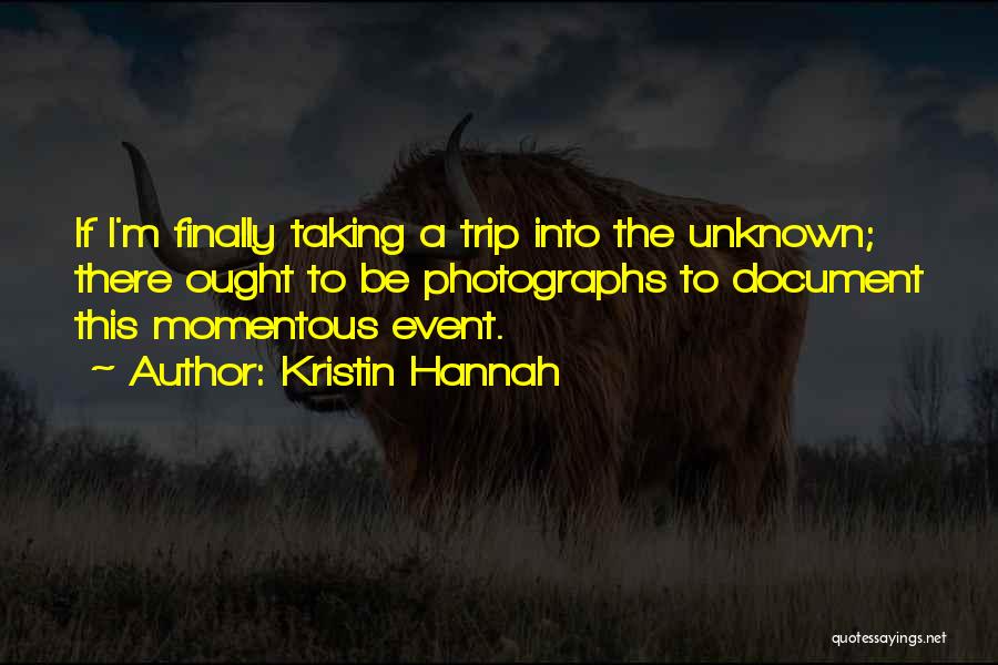 Kristin Hannah Quotes: If I'm Finally Taking A Trip Into The Unknown; There Ought To Be Photographs To Document This Momentous Event.