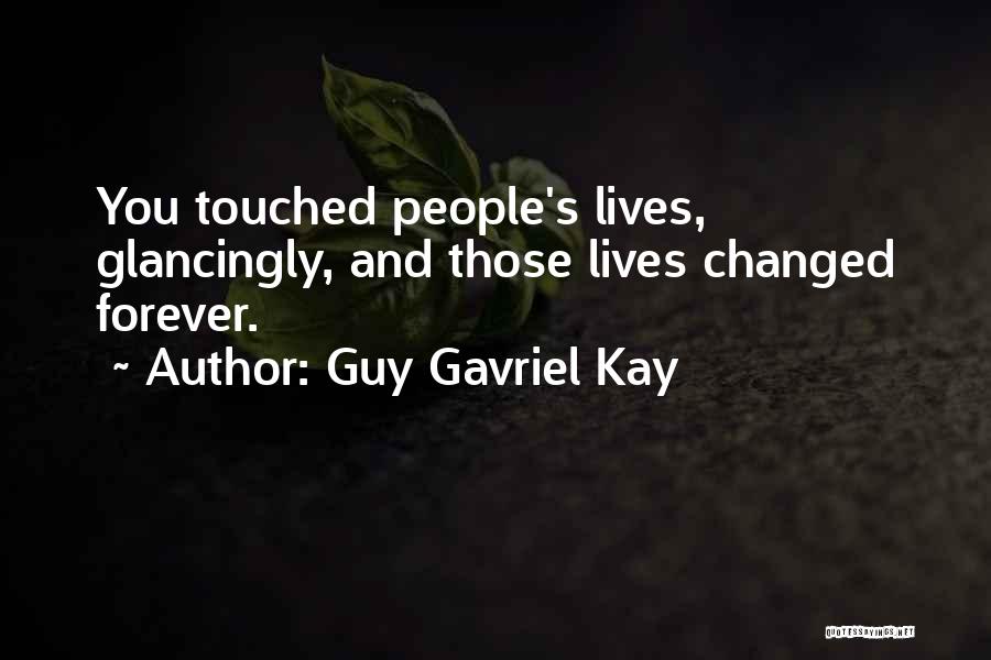 Guy Gavriel Kay Quotes: You Touched People's Lives, Glancingly, And Those Lives Changed Forever.