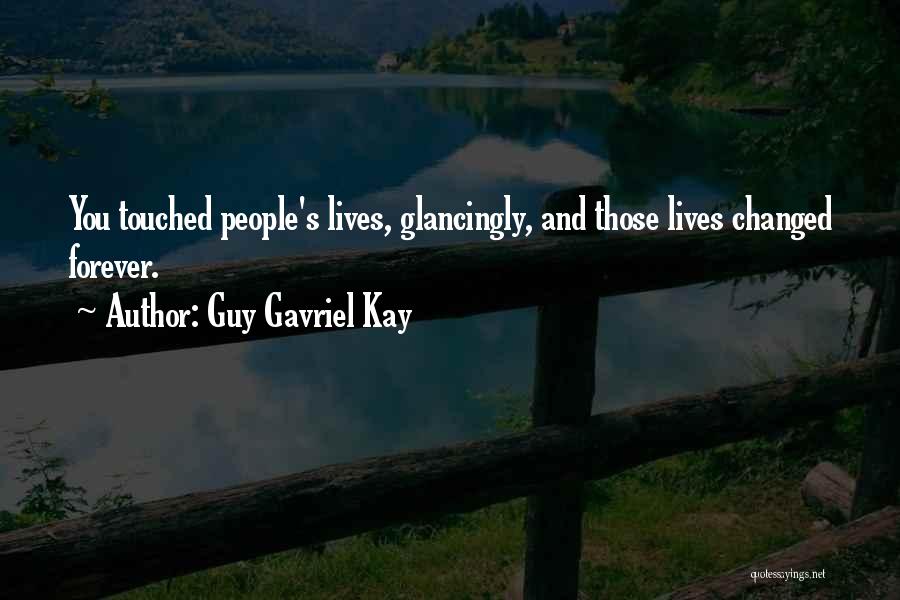 Guy Gavriel Kay Quotes: You Touched People's Lives, Glancingly, And Those Lives Changed Forever.