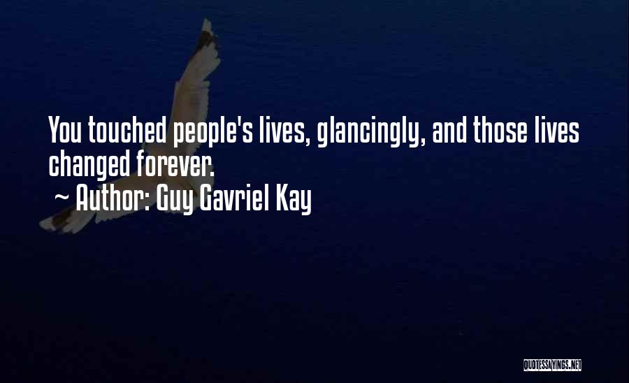 Guy Gavriel Kay Quotes: You Touched People's Lives, Glancingly, And Those Lives Changed Forever.