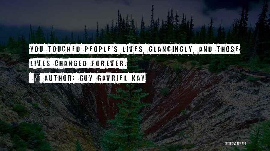 Guy Gavriel Kay Quotes: You Touched People's Lives, Glancingly, And Those Lives Changed Forever.