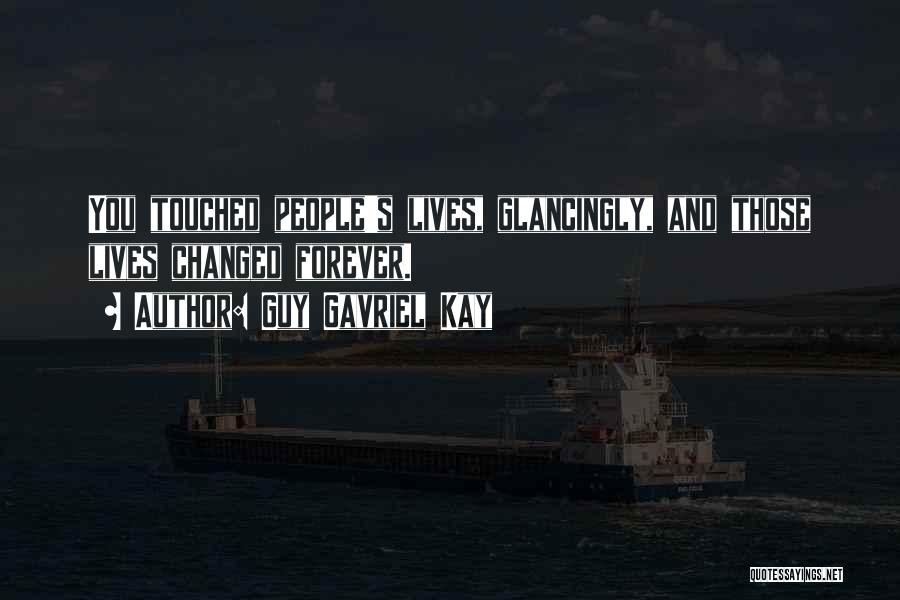 Guy Gavriel Kay Quotes: You Touched People's Lives, Glancingly, And Those Lives Changed Forever.