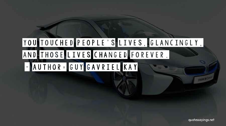 Guy Gavriel Kay Quotes: You Touched People's Lives, Glancingly, And Those Lives Changed Forever.