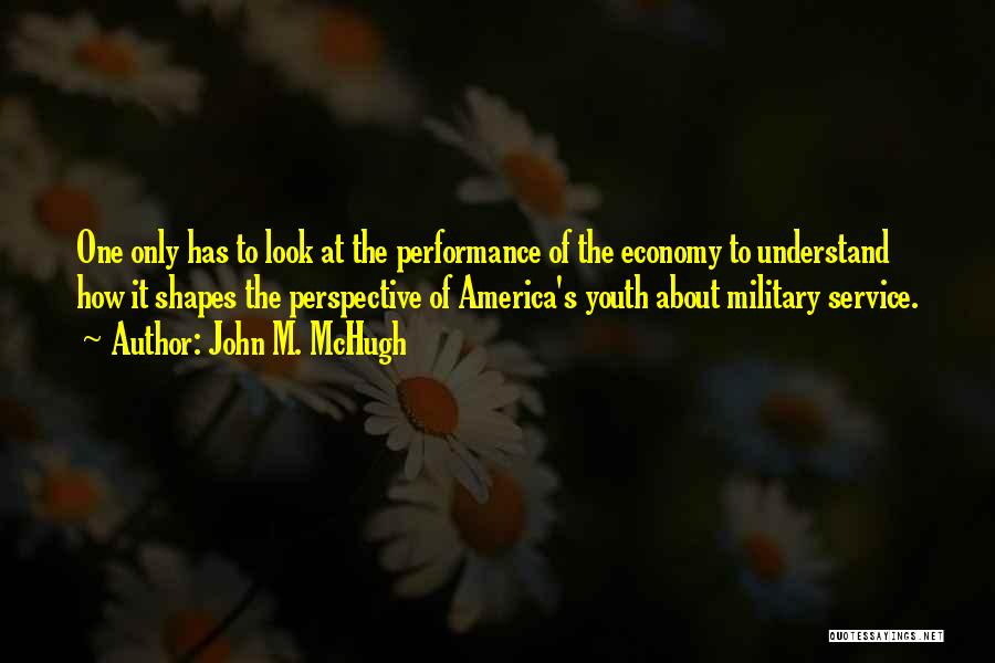 John M. McHugh Quotes: One Only Has To Look At The Performance Of The Economy To Understand How It Shapes The Perspective Of America's