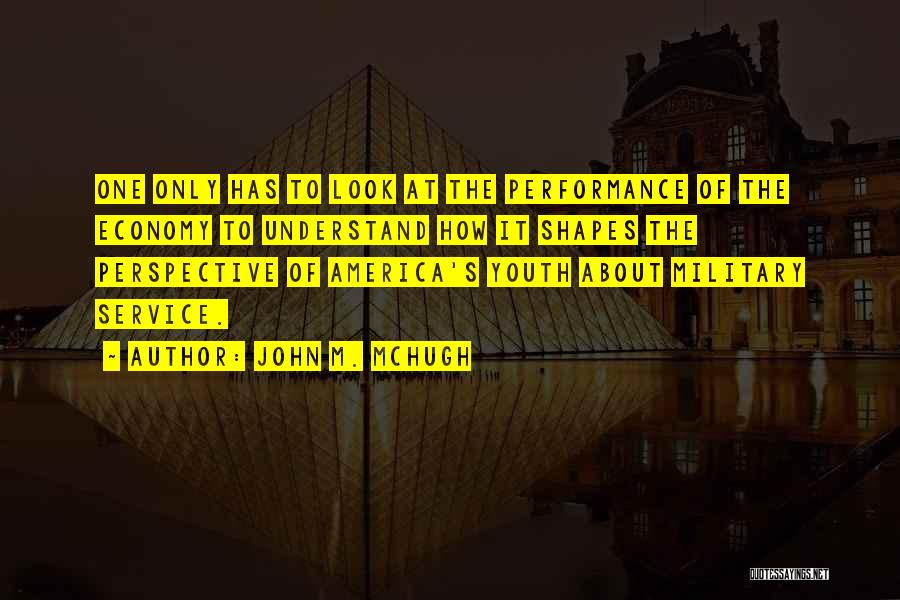 John M. McHugh Quotes: One Only Has To Look At The Performance Of The Economy To Understand How It Shapes The Perspective Of America's