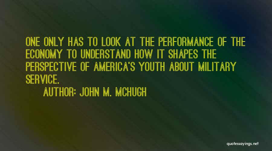 John M. McHugh Quotes: One Only Has To Look At The Performance Of The Economy To Understand How It Shapes The Perspective Of America's