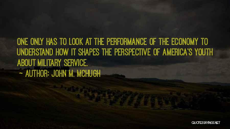 John M. McHugh Quotes: One Only Has To Look At The Performance Of The Economy To Understand How It Shapes The Perspective Of America's