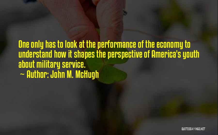 John M. McHugh Quotes: One Only Has To Look At The Performance Of The Economy To Understand How It Shapes The Perspective Of America's