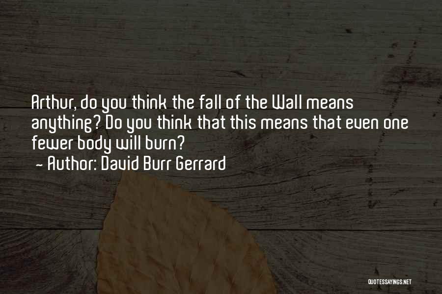 David Burr Gerrard Quotes: Arthur, Do You Think The Fall Of The Wall Means Anything? Do You Think That This Means That Even One