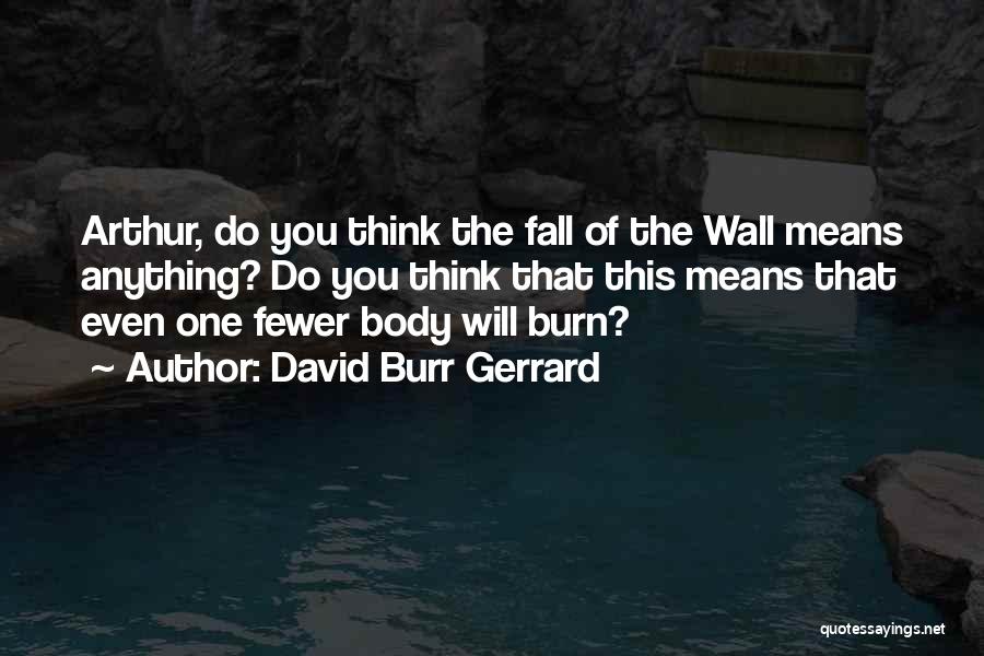 David Burr Gerrard Quotes: Arthur, Do You Think The Fall Of The Wall Means Anything? Do You Think That This Means That Even One