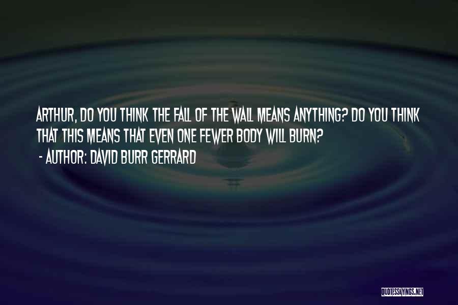 David Burr Gerrard Quotes: Arthur, Do You Think The Fall Of The Wall Means Anything? Do You Think That This Means That Even One